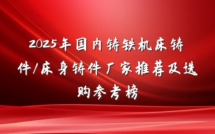 2025年国内铸铁机床铸件/床身铸件厂家推荐及选购参考榜