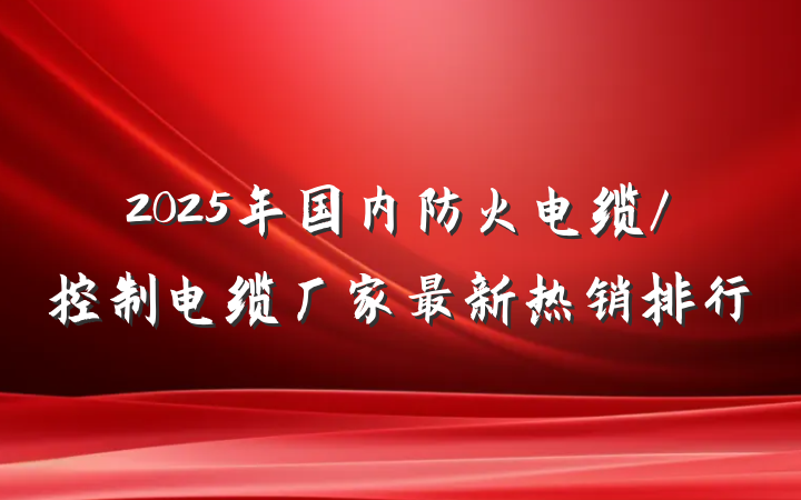 2025年国内防火电缆/控制电缆厂家最新热销排行