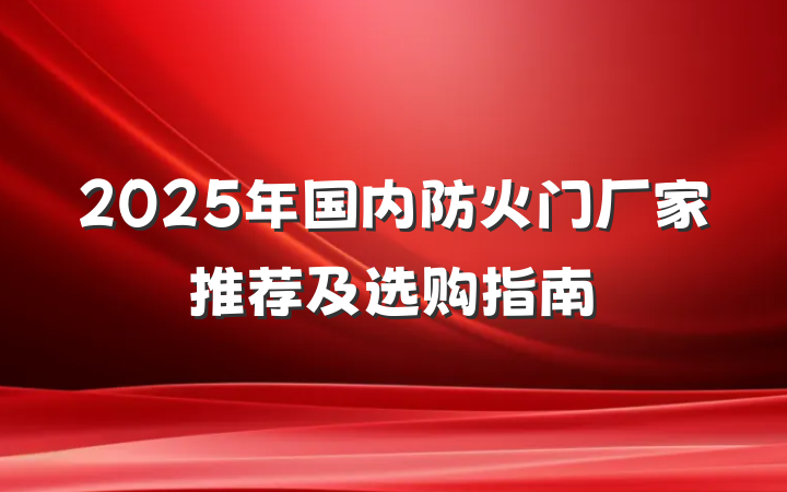 2025年国内防火门厂家推荐及选购指南