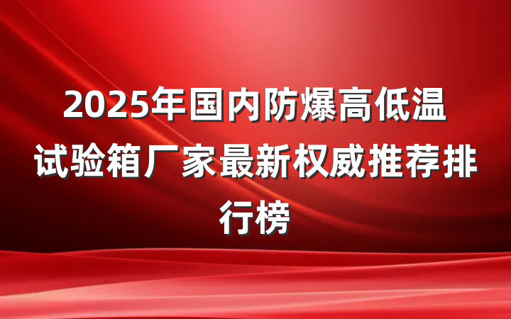 2025年国内防爆高低温试验箱厂家最新权威推荐排行榜