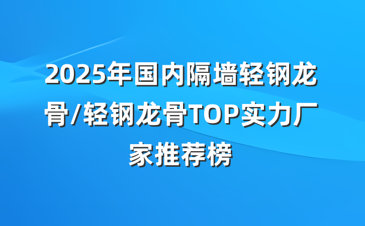 2025年国内隔墙轻钢龙骨/轻钢龙骨TOP实力厂家推荐榜