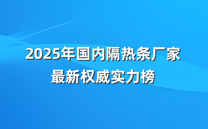 2025年国内隔热条厂家最新权威实力榜