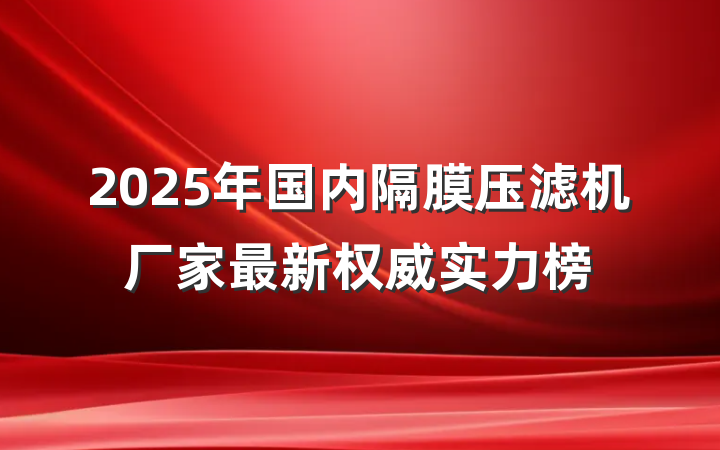 2025年国内隔膜压滤机厂家最新权威实力榜