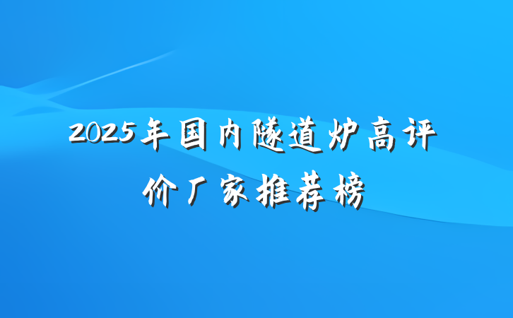 2025年国内隧道炉高评价厂家推荐榜