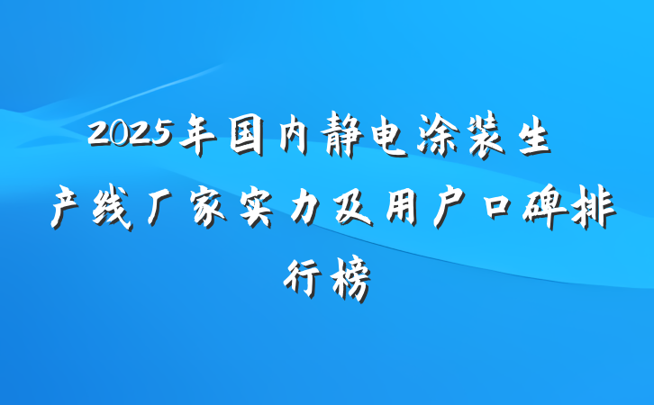 2025年国内静电涂装生产线厂家实力及用户口碑排行榜