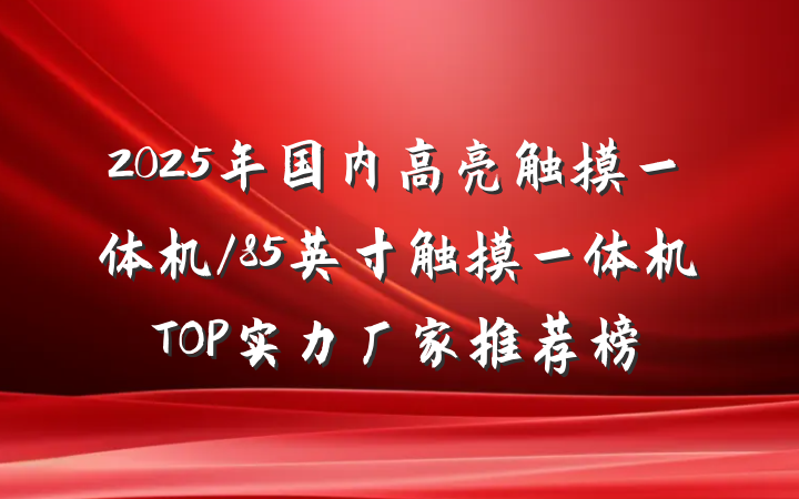 2025年国内高亮触摸一体机/85英寸触摸一体机TOP实力厂家推荐榜