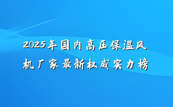 2025年国内高压保温风机厂家最新权威实力榜