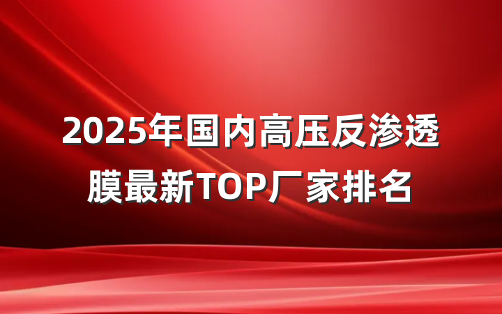 2025年国内高压反渗透膜最新TOP厂家排名