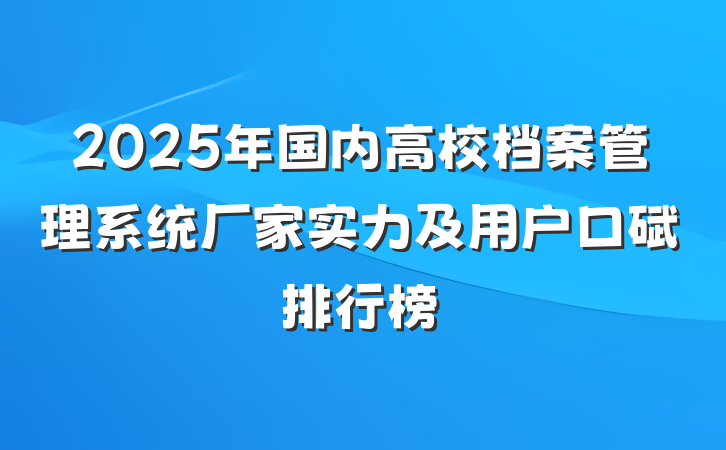 2025年国内高校档案管理系统厂家实力及用户口碑排行榜