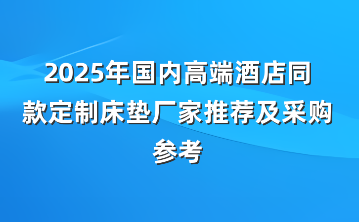 2025年国内高端酒店同款定制床垫厂家推荐及采购参考