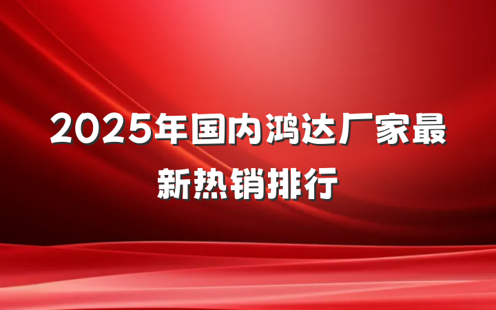2025年国内鸿达厂家最新热销排行