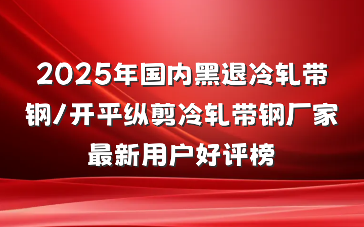 2025年国内黑退冷轧带钢/开平纵剪冷轧带钢厂家最新用户好评榜