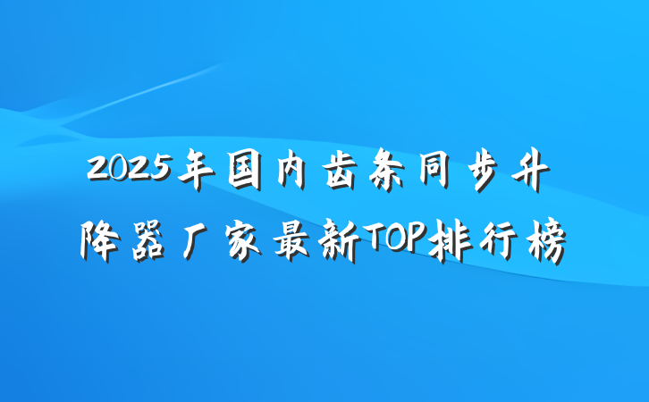 2025年国内齿条同步升降器厂家最新TOP排行榜