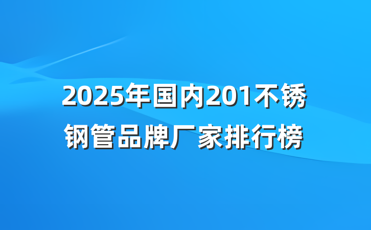 2025年国内201不锈钢管品牌厂家排行榜