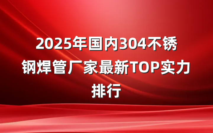 2025年国内304不锈钢焊管厂家最新TOP实力排行