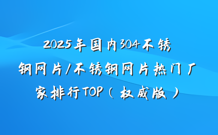 2025年国内304不锈钢网片/不锈钢网片热门厂家排行TOP（权威版）