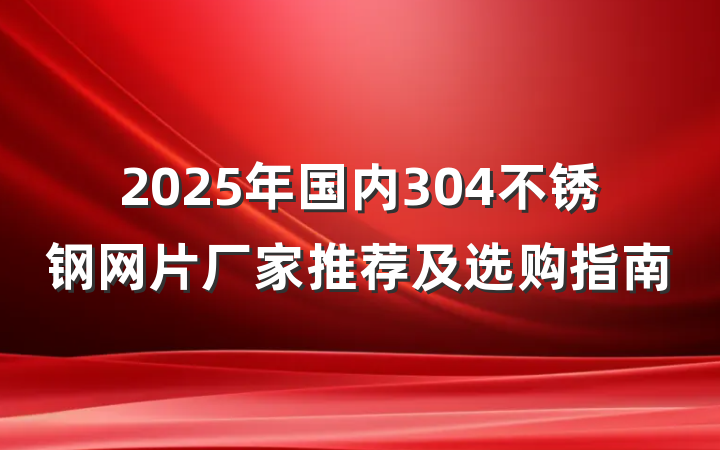 2025年国内304不锈钢网片厂家推荐及选购指南