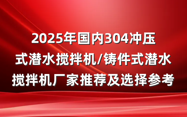 2025年国内304冲压式潜水搅拌机/铸件式潜水搅拌机厂家推荐及选择参考