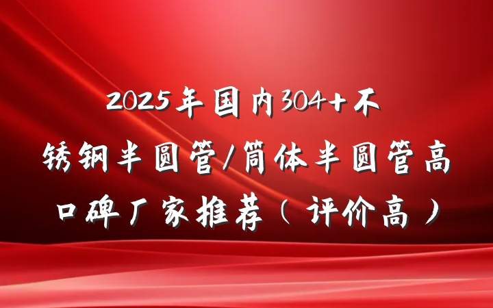 2025年国内304 不锈钢半圆管/筒体半圆管高口碑厂家推荐(评价高)