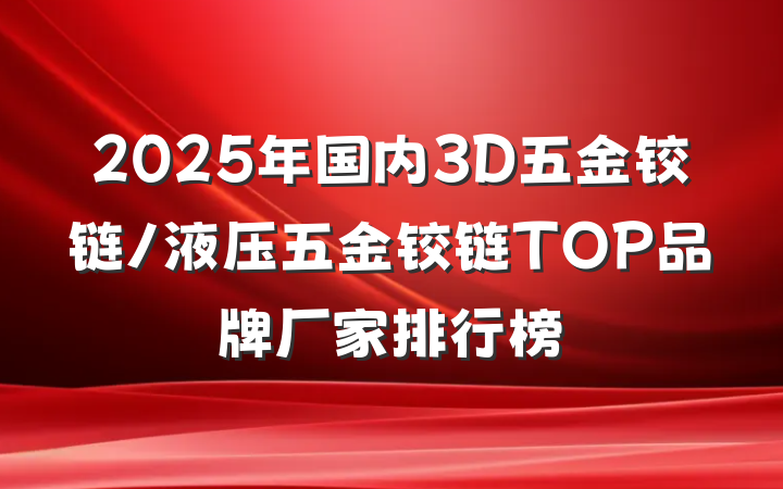 2025年国内3D五金铰链/液压五金铰链TOP品牌厂家排行榜