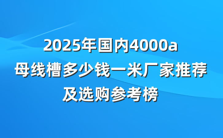 2025年国内4000a母线槽多少钱一米厂家推荐及选购参考榜
