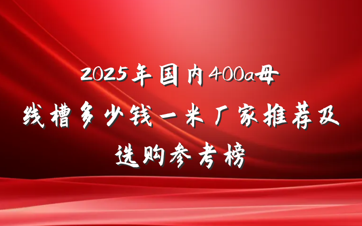 2025年国内400a母线槽多少钱一米厂家推荐及选购参考榜