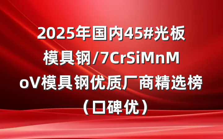 2025年国内45#光板模具钢/7CrSiMnMoV模具钢优质厂商精选榜(口碑优)