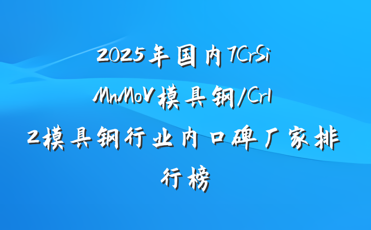 2025年国内7CrSiMnMoV模具钢/Cr12模具钢行业内口碑厂家排行榜