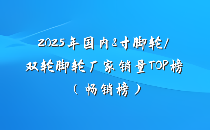2025年国内8寸脚轮/双轮脚轮厂家销量TOP榜（畅销榜）