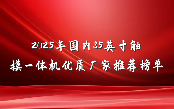 2025年国内85英寸触摸一体机优质厂家推荐榜单