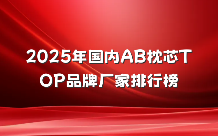 2025年国内AB枕芯TOP品牌厂家排行榜