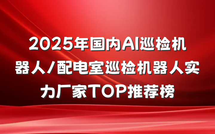 2025年国内AI巡检机器人/配电室巡检机器人实力厂家TOP推荐榜
