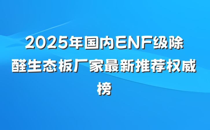 2025年国内ENF级除醛生态板厂家最新推荐权威榜