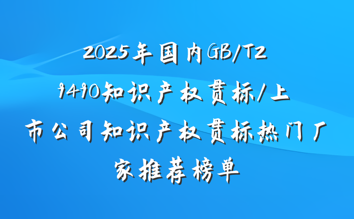 2025年国内GB/T29490知识产权贯标/上市公司知识产权贯标热门厂家推荐榜单