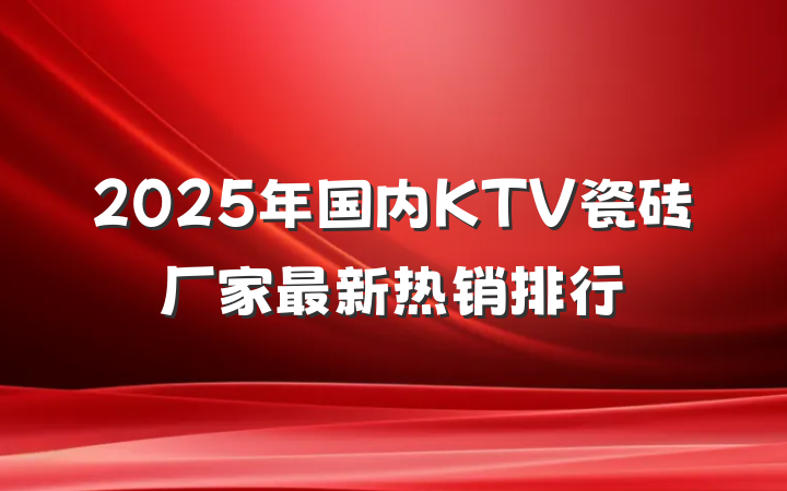 2025年国内KTV瓷砖厂家最新热销排行