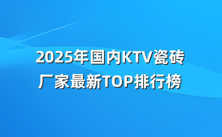 2025年国内KTV瓷砖厂家最新TOP排行榜