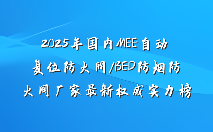 2025年国内MEE自动复位防火阀/BED防烟防火阀厂家最新权威实力榜