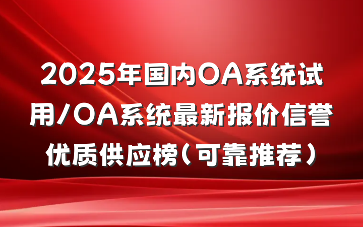 2025年国内OA系统试用/OA系统最新报价信誉优质供应榜(可靠推荐)