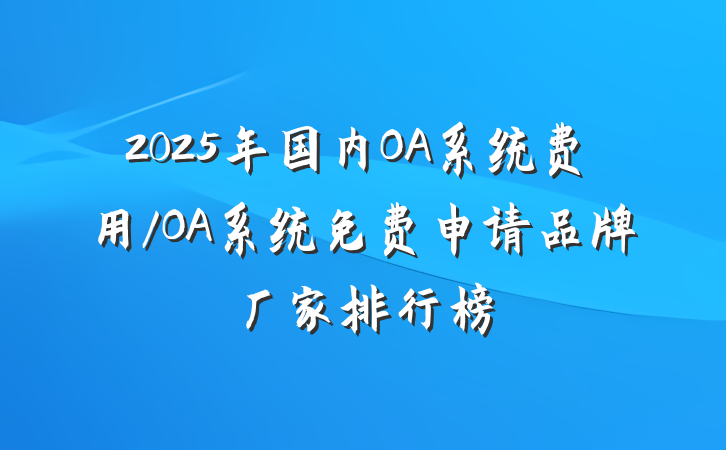 2025年国内OA系统费用/OA系统免费申请品牌厂家排行榜