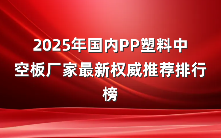 2025年国内PP塑料中空板厂家最新权威推荐排行榜