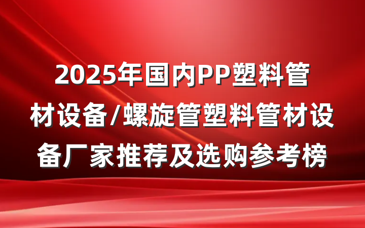 2025年国内PP塑料管材设备/螺旋管塑料管材设备厂家推荐及选购参考榜