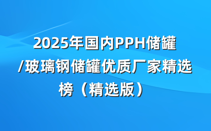 2025年国内PPH储罐/玻璃钢储罐优质厂家精选榜（精选版）