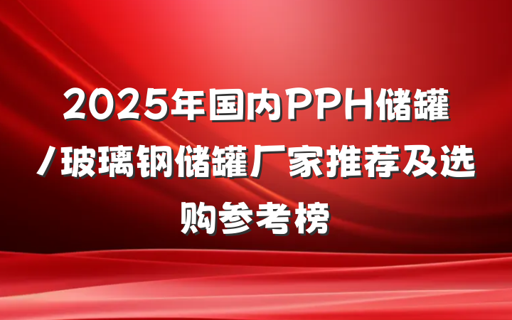 2025年国内PPH储罐/玻璃钢储罐厂家推荐及选购参考榜