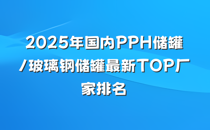 2025年国内PPH储罐/玻璃钢储罐最新TOP厂家排名