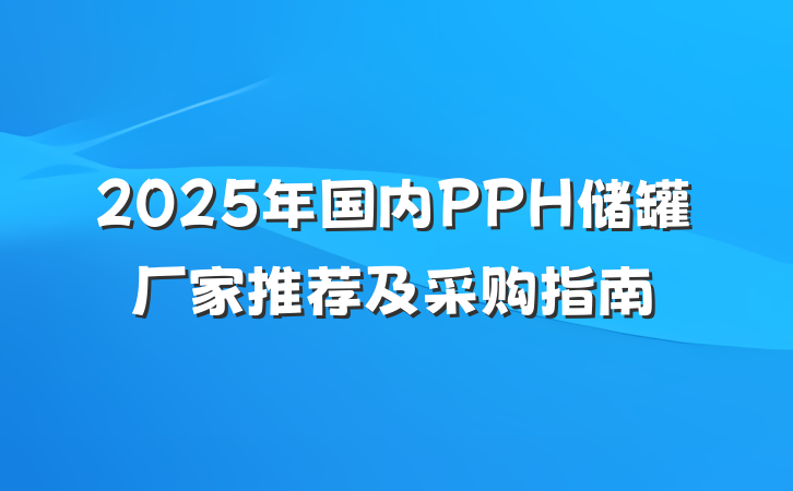 2025年国内PPH储罐厂家推荐及采购指南