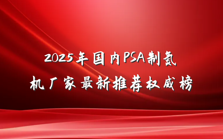 2025年国内PSA制氮机厂家最新推荐权威榜