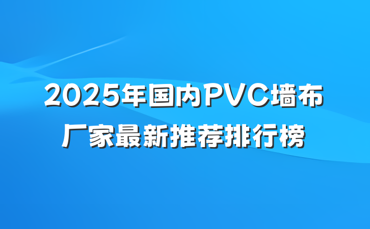 2025年国内PVC墙布厂家最新推荐排行榜