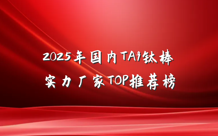 2025年国内TA9钛棒实力厂家TOP推荐榜