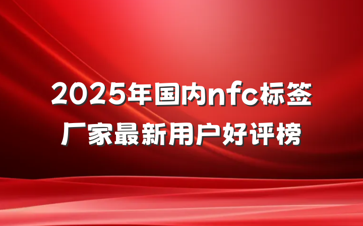 2025年国内nfc标签厂家最新用户好评榜