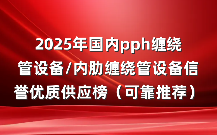 2025年国内pph缠绕管设备/内肋缠绕管设备信誉优质供应榜(可靠推荐)